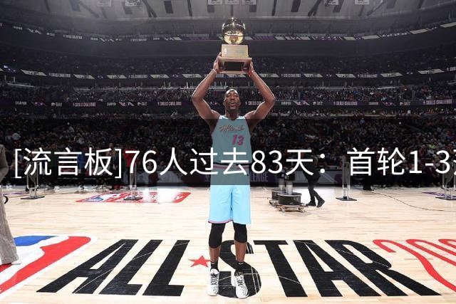 [流言板]76人过去83天：首轮1-3落后逆转绿军，得到布朗&签约詹姆斯